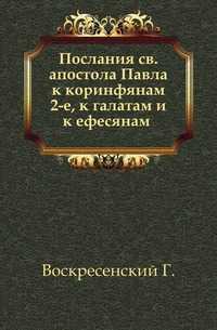 Послания св.апостола Павла к коринфянам 2-е, к галатам и к ефесянам ., Воскресенский Г., 1908