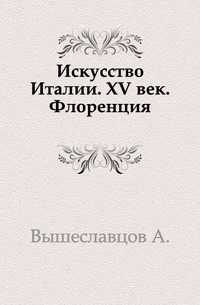 Искусство Италии. XV век. Флоренция., Вышеславцов А., 0000
