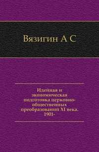 Идейная и экономическая подготовка церковно-общественных преобразований XI века. 1901-, Вязигин А С, 1905