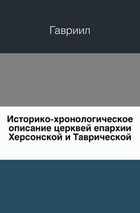 Историко-хронологическое описание церквей епархии Херсонской и Таврической., Гавриил, 0000