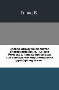 Сазаво-Эммаузское святое благовествование, нынеже Ремьское, нанеже присягаша при венчальном миропомазании цари французские..., Ганка В., 0000
