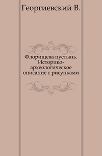 Флорищева пустынь. Историко-археологическое описание с рисунками., Георгиевский В., 0000