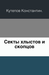 Секты хлыстов и скопцов., Кутепов Константин, 0000