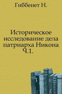 Историческое исследование дела патриарха Никона. Ч.1., Гиббенет Н., 0000
