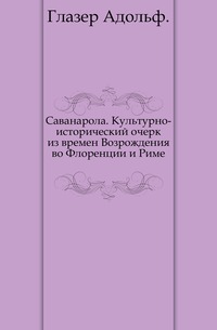 Саванарола. Культурно-исторический очерк из времен Возрождения во Флоренции и Риме., Глазер Адольф, 0000