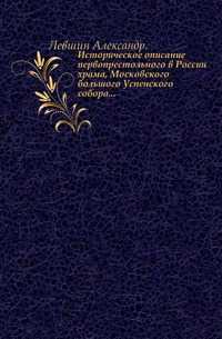 Историческое описание первопрестольного в России храма, Московского большого Успенского собора..., Левшин Александр, 0000
