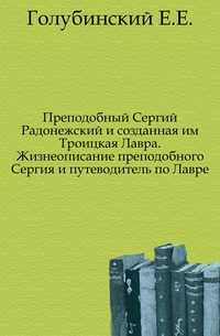 Преподобный Сергий Радонежский и созданная им Троицкая Лавра. Жизнеописание преподобного Сергия и путеводитель по Лавре., Голубинский Е.Е., 0000