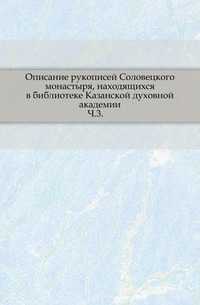 Описание рукописей Соловецкого монастыря, находящихся в библиотеке Казанской духовной академии. Ч.3., , 2011