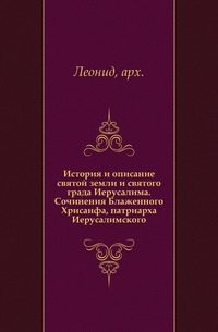 История и описание святой земли и святого града Иерусалима. Сочинения Блаженного Хрисанфа, патриарха Иерусалимского., Леонид, архимандрит, 0000
