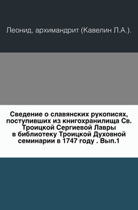 Сведение о славянских рукописях, поступивших из книгохранилища Св.Троицкой Сергиевой Лавры в библиотеку Троицкой Духовной семинарии в 1747 году . Вып.1., Леонид, 0000