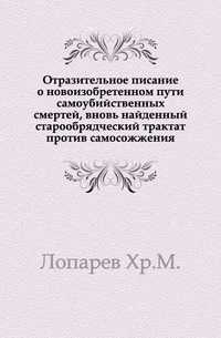 Отразительное писание о новоизобретенном пути самоубийственных смертей, вновь найденный старообрядческий трактат против самосожжения., Лопарев Хр.М., 0000