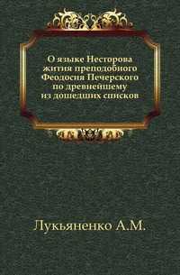 О языке Несторова жития преподобного Феодосия Печерского по древнейшему из дошедших списков., Лукьяненко А.М., 1907
