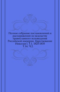 Полное собрание постановлений и распоряжений по ведомству православного исповедания Российской империи. Царствование Николая I. Т.1. 1825-1835. Т.14. Ч.2., , 1915