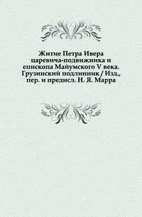 Житие Петра Ивера царевича-подвижника и епископа Майумского V века. Грузинский подлинник / Изд., пер. и предисл. Н. Я. Марра., , 0000