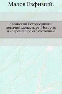 Казанский Богородицкий девичий монастырь. История и современное его состояние., Малов Евфимий, 0000