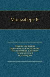 Древне-греческие фронтонные композиции. Исследование в области декоративной скульптуры., Мальмберг В., 1904