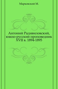 Антоний Радивиловский, южно-русский проповедник XVII в. 1894-1895., Марковский М., 0000