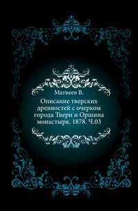 Описание тверских древностей с очерком города Твери и Оршина монастыря. 1878. Ч.03., Матвеев В., 0000