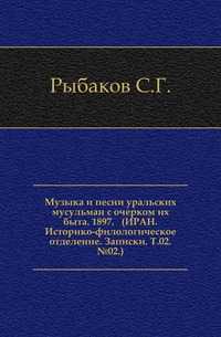 Музыка и песни уральских мусульман с очерком их быта. 1897. (ИРАН. Историко-филологическое отделение. Записки. Т.02. №02.), Рыбаков С.Г., 2011