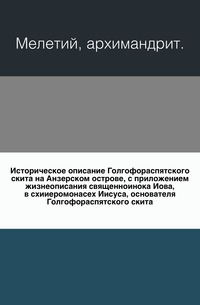 Историческое описание Голгофораспятского скита на Анзерском острове, с приложением жизнеописания священноинока Иова, в схииеромонасех Иисуса, основателя Голгофораспятского скита., Мелетий, архимандрит, 0000