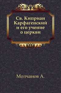 Св. Киприан Карфагенский и его учение о церкви., Молчанов А., 0000