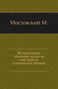 Историческое описание храма во имя Христа Спасителя в Москве., Мостовский М., 0000