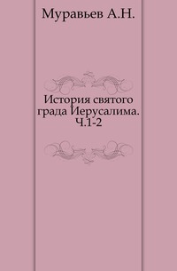 История святого града Иерусалима. Ч.1-2., Муравьев А.Н., 0000