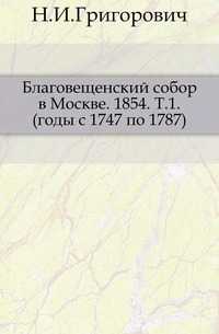 Благовещенский собор в Москве. 1854. Т.1. (годы с 1747 по 1787)., Н.И.Григорович, 0000