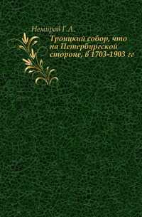 Троицкий собор, что на Петербургской стороне, в 1703-1903 гг., Немиров Г.А., 1905