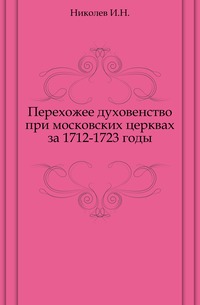 Перехожее духовенство при московских церквах за 1712-1723 годы., Николев И.Н., 0000