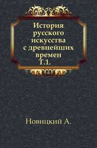 История русского искусства с древнейших времен. Т.1., Новицкий А., 1903