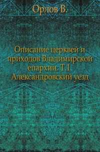 Описание церквей и приходов Владимирской епархии. Т.1. Александровский уезд., Орлов В., 0000