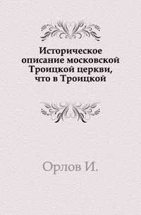 Историческое описание московской Троицкой церкви, что в Троицкой., Орлов И., 0000