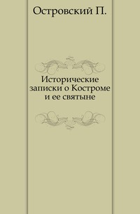 Исторические записки о Костроме и ее святыне., Островский П., 0000