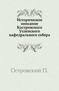 Историческое описание Костромского Успенского кафедрального собора., Островский П., 0000