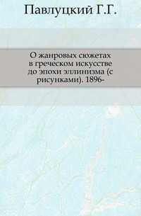 О жанровых сюжетах в греческом искусстве до эпохи эллинизма (с рисунками). 1896-, Павлуцкий Г.Г., 0000