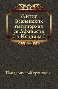 Жития Вселенских патриархов св.Афанасия I и Исидора I., Пападопуло-Керамевс А., 1905