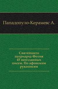 Святейшего патриарха Фотия 45 неизданных писем. По афонским рукописям., Пападопуло-Керамевс А., 0000