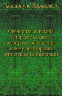 Феодорита, епископа Киррского, ответы на вопросы, обращенные к нему некоторыми египетскими епископами., Пападопуло-Керамевс А., 0000