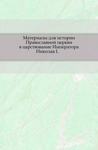 Материалы для истории Православной церкви в царствование Императора Николая I. ., , 1902