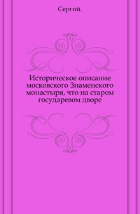 Историческое описание московского Знаменского монастыря, что на старом государевом дворе., Сергий, 0000