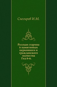 Русская старина в памятниках церковного и гражданского зодчества. Год 6-й., Снегирев И.М., 0000