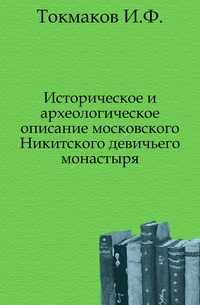 Историческое и археологическое описание московского Никитского девичьего монастыря., Токмаков И.Ф., 0000