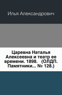 Царевна Наталья Алексеевна и театр ее времени. 1898. (ОЛДП. Памятники... № 128.), Илья Александрович, 2011