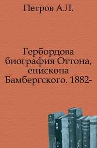 Гербордова биография Оттона, епископа Бамбергского. 1882-, Петров А.Л., 0000