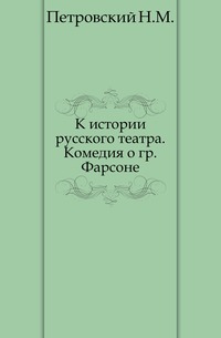 К истории русского театра. Комедия о гр. Фарсоне., Петровский Н.М., 0000