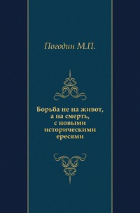 Борьба не на живот, а на смерть, с новыми историческими ересями., Погодин М.П., 0000