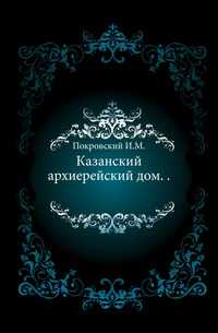 Казанский архиерейский дом. .., Покровский И.М., 1906