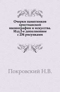 Очерки памятников христианской иконографии и искусства. Изд.2-е дополненное с 234 рисунками., Покровский Н.В., 0000