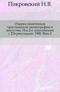 Очерки памятников христианской иконографии и искусства. Изд.2-е дополненное с 234 рисунками. 1900. Вып.2., Покровский Н.В., 0000